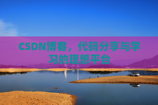 CSDN博客,代码分享与学习的理想平台
